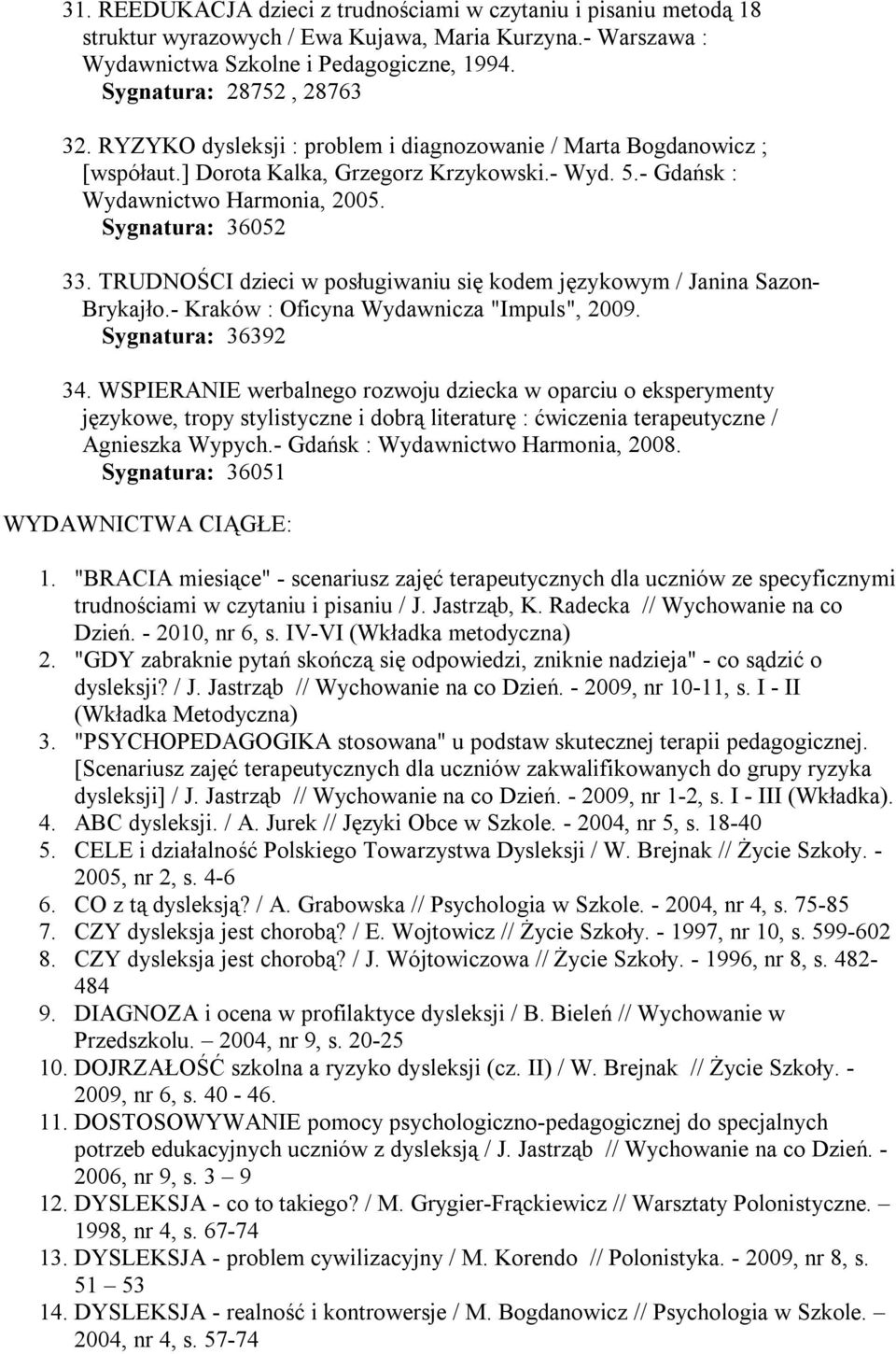 TRUDNOŚCI dzieci w posługiwaniu się kodem językowym / Janina Sazon- Brykajło.- Kraków : Oficyna Wydawnicza "Impuls", 2009. Sygnatura: 36392 34.