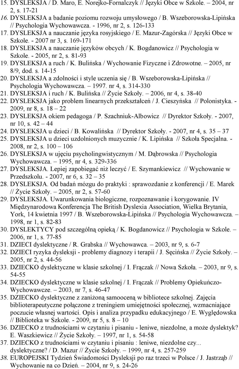 Bogdanowicz // Psychologia w Szkole. - 2005, nr 2, s. 81-93 19. DYSLEKSJA a ruch / K. Bulińska / Wychowanie Fizyczne i Zdrowotne. 2005, nr 8/9, dod. s. 14-15 20.