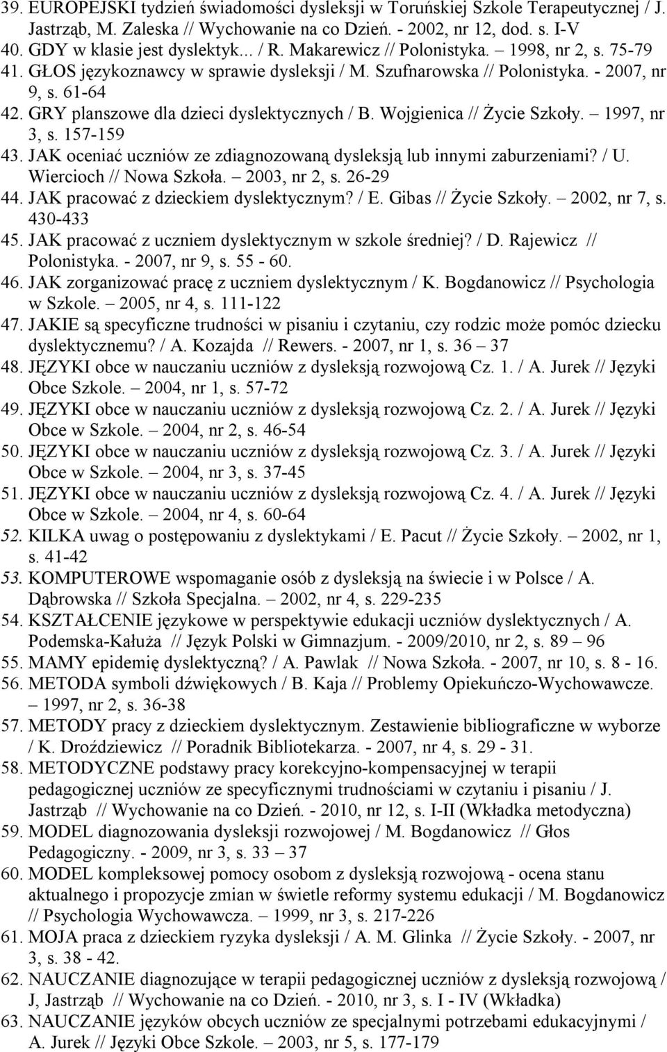 Wojgienica // Życie Szkoły. 1997, nr 3, s. 157-159 43. JAK oceniać uczniów ze zdiagnozowaną dysleksją lub innymi zaburzeniami? / U. Wiercioch // Nowa Szkoła. 2003, nr 2, s. 26-29 44.