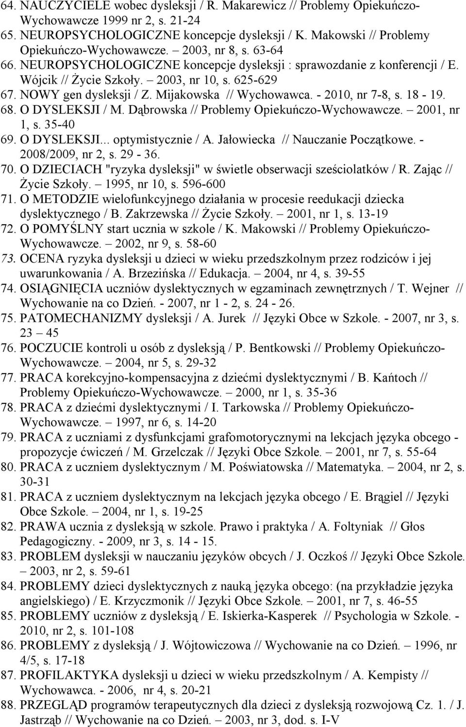 - 2010, nr 7-8, s. 18-19. 68. O DYSLEKSJI / M. Dąbrowska // Problemy Opiekuńczo-Wychowawcze. 2001, nr 1, s. 35-40 69. O DYSLEKSJI... optymistycznie / A. Jałowiecka // Nauczanie Początkowe.