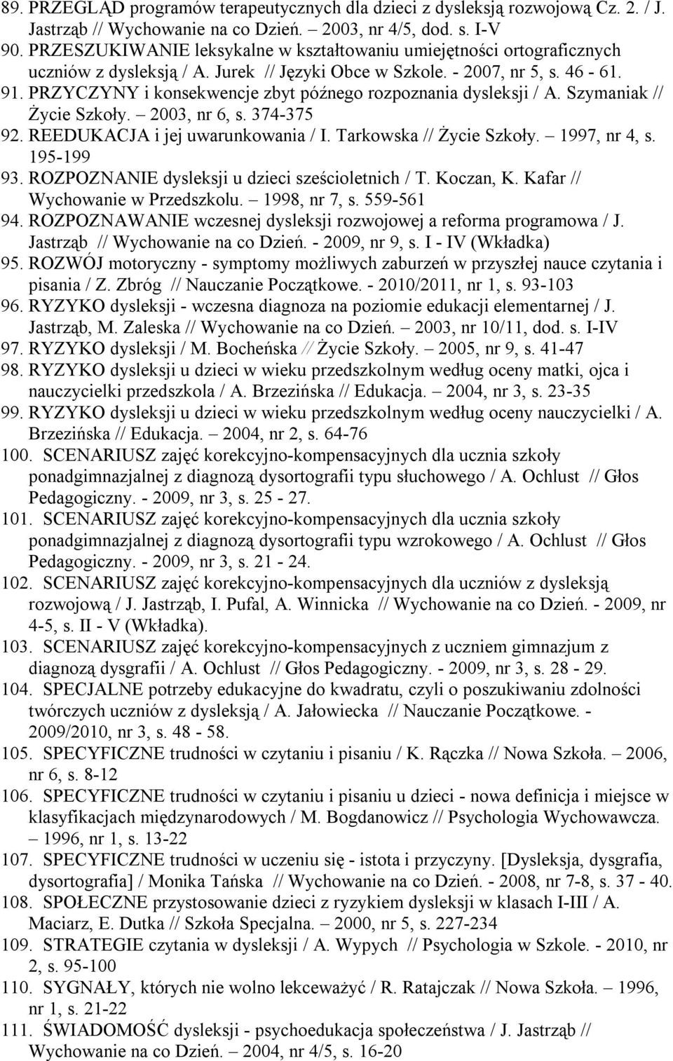 PRZYCZYNY i konsekwencje zbyt późnego rozpoznania dysleksji / A. Szymaniak // Życie Szkoły. 2003, nr 6, s. 374-375 92. REEDUKACJA i jej uwarunkowania / I. Tarkowska // Życie Szkoły. 1997, nr 4, s.