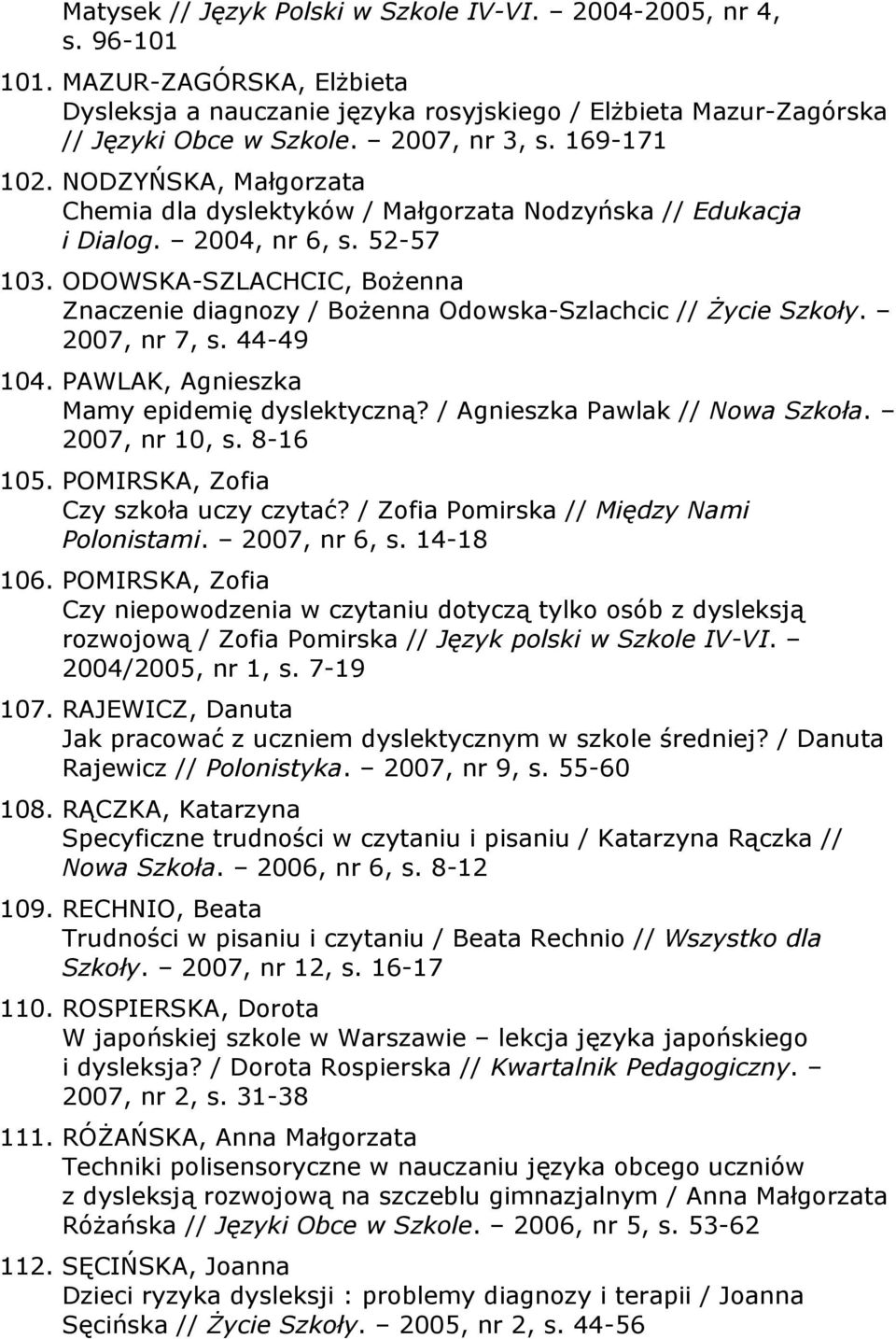 ODOWSKA-SZLACHCIC, Bożenna Znaczenie diagnozy / Bożenna Odowska-Szlachcic // Życie Szkoły. 2007, nr 7, s. 44-49 104. PAWLAK, Agnieszka Mamy epidemię dyslektyczną? / Agnieszka Pawlak // Nowa Szkoła.