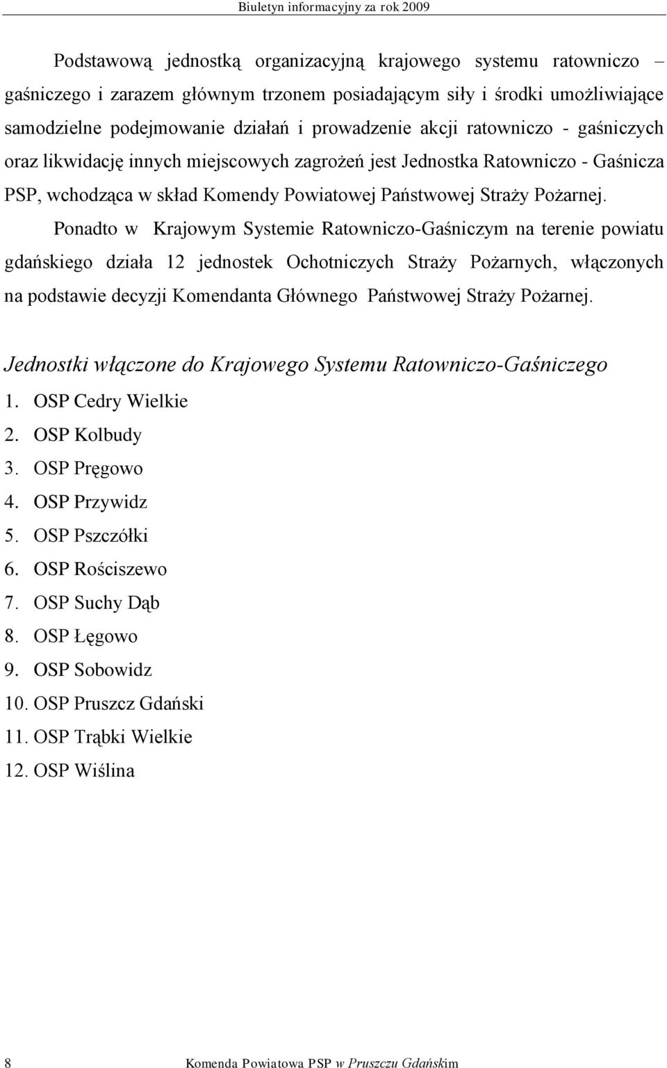 Ponadto w Krajowym Systemie Ratowniczo-Gaśniczym na terenie powiatu gdańskiego działa 12 jednostek Ochotniczych Straży Pożarnych, włączonych na podstawie decyzji Komendanta Głównego Państwowej Straży