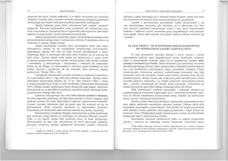 Bardzo lubianym przez dzieci ćwiczeniem było wspólne "czytanie" książeczek. Wówczas wskazywałam osoby, przedmioty lub wykonywane czynności i nazywałam je.