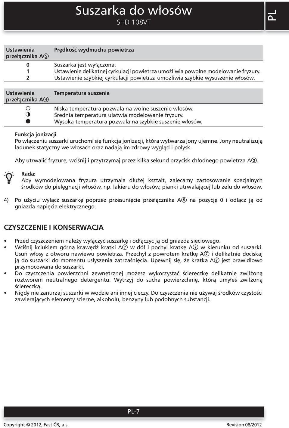 Temperatura suszenia Niska temperatura pozwala na wolne suszenie włosów. Średnia temperatura ułatwia modelowanie fryzury. Wysoka temperatura pozwala na szybkie suszenie włosów.