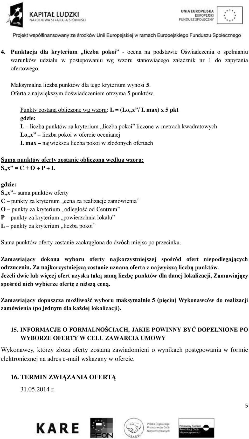 Punkty zostaną obliczone wg wzoru: L = (Lo x / L max) x 5 pkt L liczba punktów za kryterium liczba pokoi liczone w metrach kwadratowych Lo x liczba pokoi w ofercie ocenianej L max największa liczba