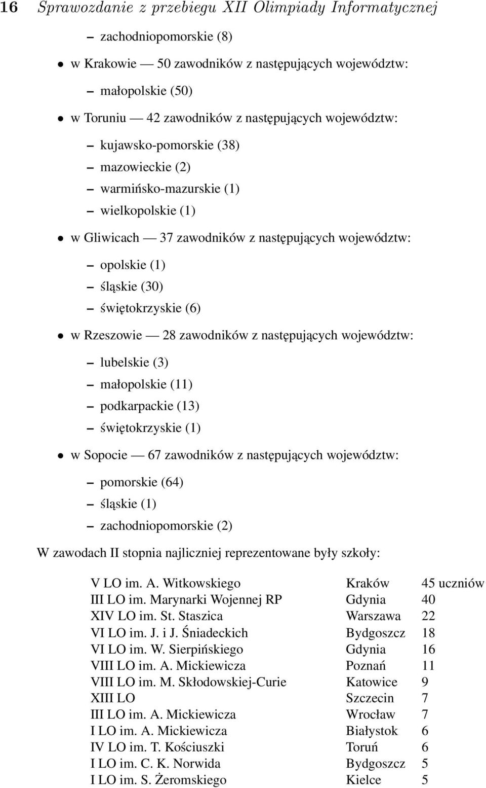 Rzeszowie 28 zawodników z następujących województw: lubelskie (3) małopolskie (11) podkarpackie (13) świętokrzyskie (1) w Sopocie 67 zawodników z następujących województw: pomorskie (64) śląskie (1)