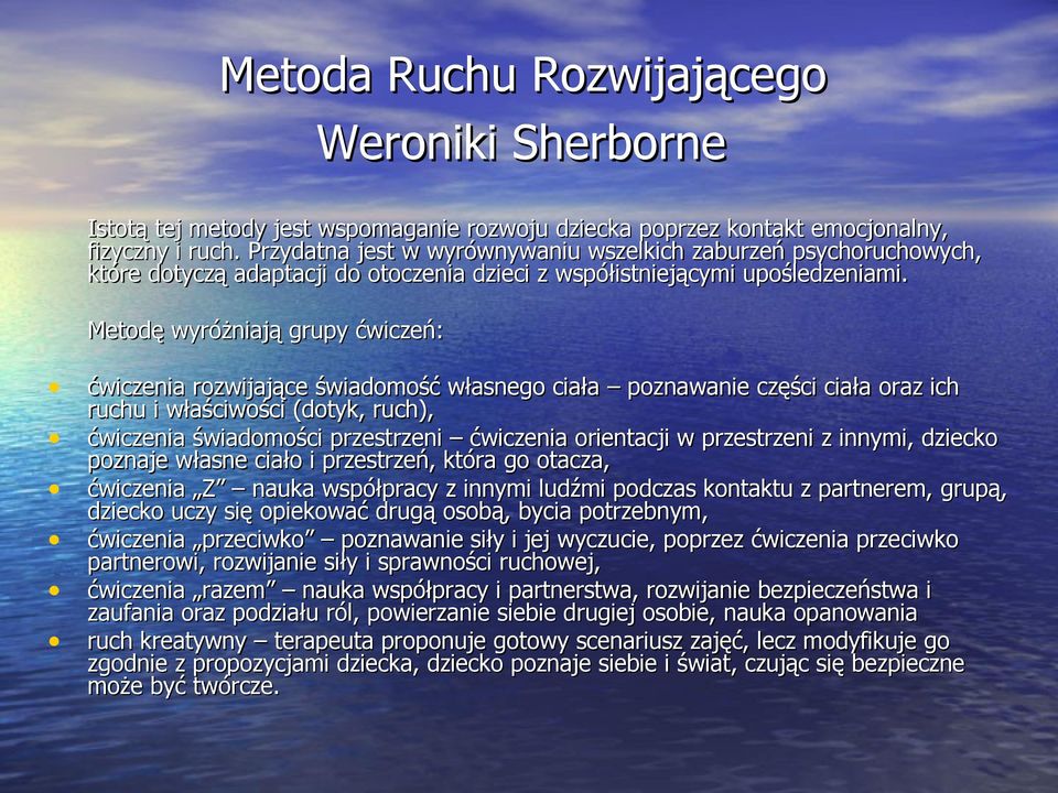 Metodę wyróżniają grupy ćwiczeń: ćwiczenia rozwijające świadomość własnego ciała poznawanie części ciała oraz ich ruchu i właściwości (dotyk, ruch), ćwiczenia świadomości przestrzeni ćwiczenia