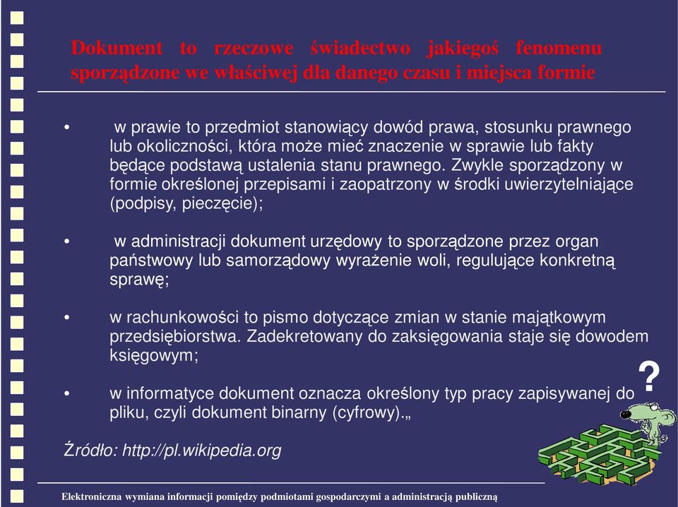 Zwykle sporządzony w formie określonej przepisami i zaopatrzony w środki uwierzytelniające (podpisy, pieczęcie); w administracji dokument urzędowy to sporządzone przez organ państwowy lub samorządowy