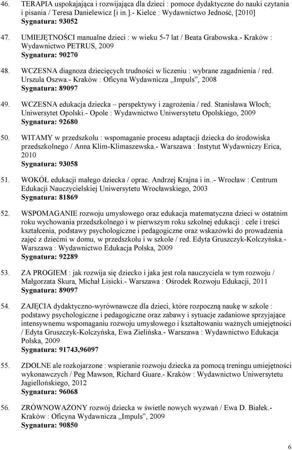 Urszula Oszwa.- Kraków : Oficyna Wydawnicza Impuls, 2008 Sygnatura: 89097 49. WCZESNA edukacja dziecka perspektywy i zagrożenia / red. Stanisława Włoch; Uniwersytet Opolski.