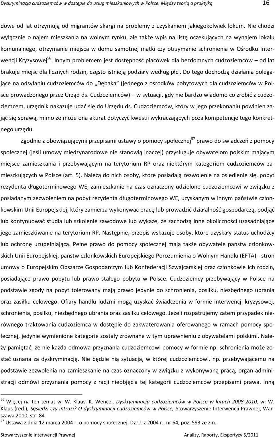 Ośrodku Interwencji Kryzysowej 56. Innym problemem jest dostępność placówek dla bezdomnych cudzoziemców od lat brakuje miejsc dla licznych rodzin, często istnieją podziały według płci.