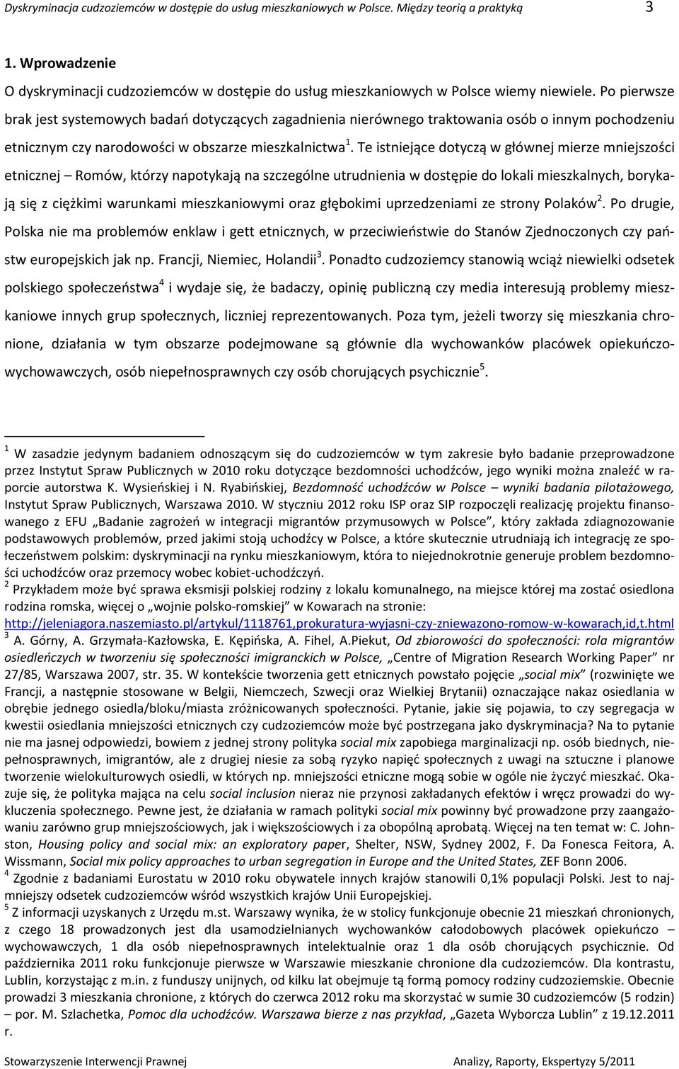 Po pierwsze brak jest systemowych badań dotyczących zagadnienia nierównego traktowania osób o innym pochodzeniu etnicznym czy narodowości w obszarze mieszkalnictwa 1.