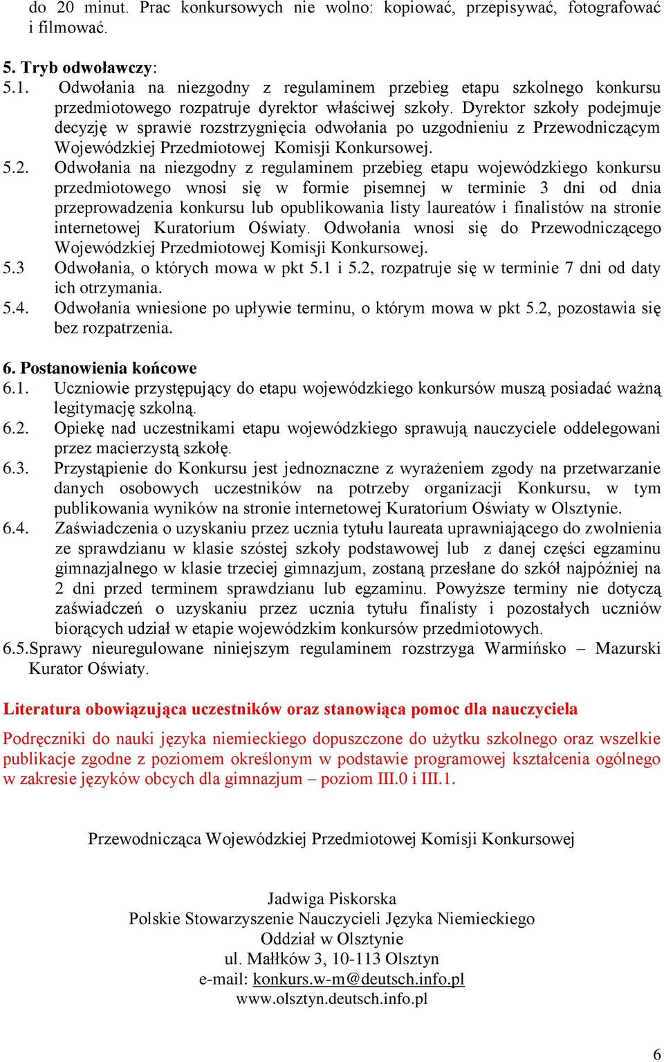 Dyrektor szkoły podejmuje decyzję w sprawie rozstrzygnięcia odwołania po uzgodnieniu z Przewodniczącym Wojewódzkiej Przedmiotowej Komisji Konkursowej. 5.2.