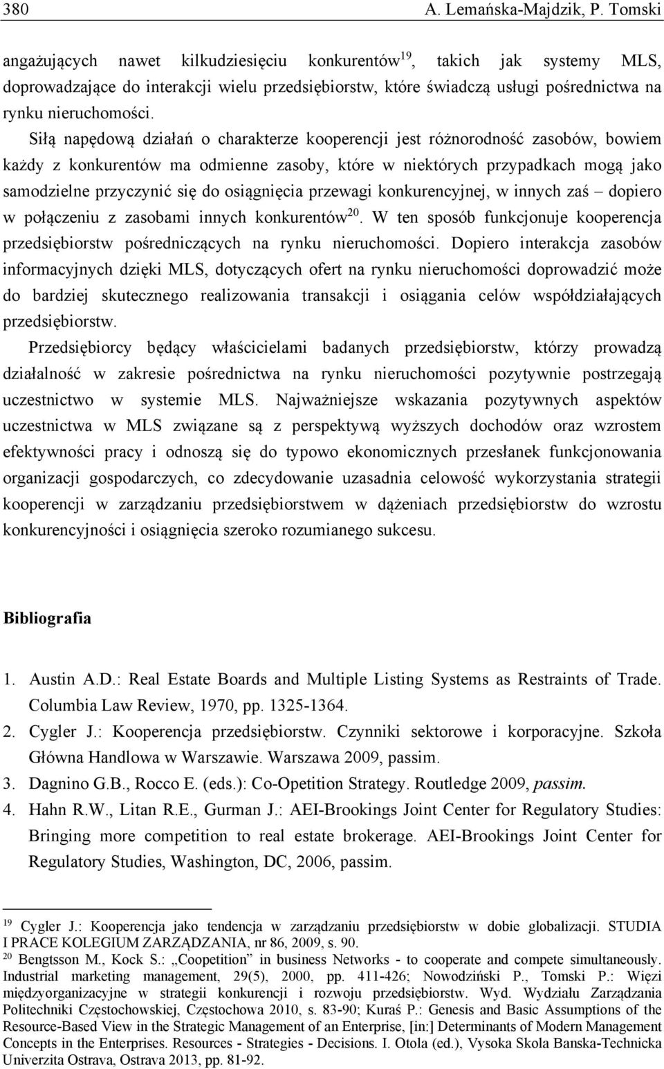 Siłą napędową działań o charakterze kooperencji jest różnorodność zasobów, bowiem każdy z konkurentów ma odmienne zasoby, które w niektórych przypadkach mogą jako samodzielne przyczynić się do