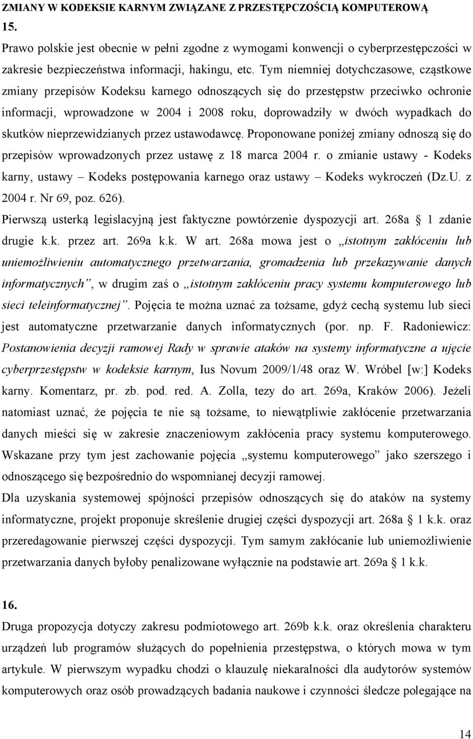 Tym niemniej dotychczasowe, cząstkowe zmiany przepisów Kodeksu karnego odnoszących się do przestępstw przeciwko ochronie informacji, wprowadzone w 2004 i 2008 roku, doprowadziły w dwóch wypadkach do