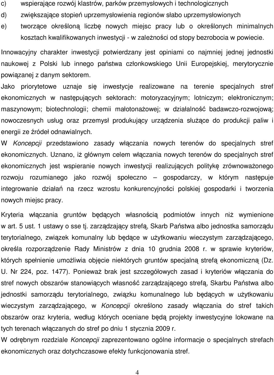 Innowacyjny charakter inwestycji potwierdzany jest opiniami co najmniej jednej jednostki naukowej z Polski lub innego państwa członkowskiego Unii Europejskiej, merytorycznie powiązanej z danym