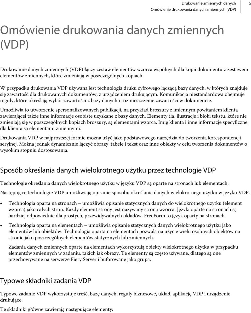 W przypadku drukowania VDP używana jest technologia druku cyfrowego łączącą bazy danych, w których znajduje się zawartość dla drukowanych dokumentów, z urządzeniem drukującym.