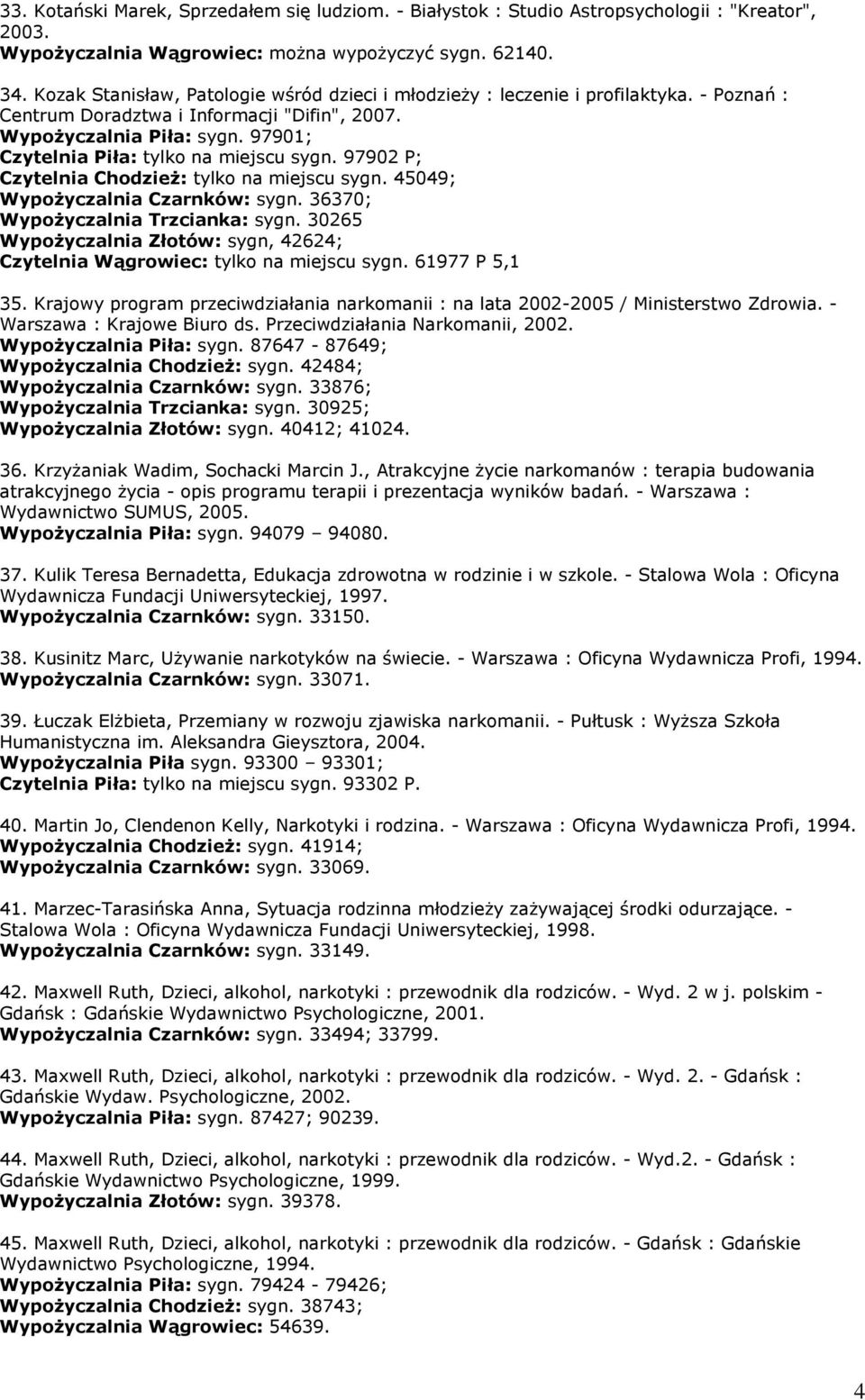 97901; Czytelnia Piła: tylko na miejscu sygn. 97902 P; Czytelnia Chodzież: tylko na miejscu sygn. 45049; Wypożyczalnia Czarnków: sygn. 36370; Wypożyczalnia Trzcianka: sygn.