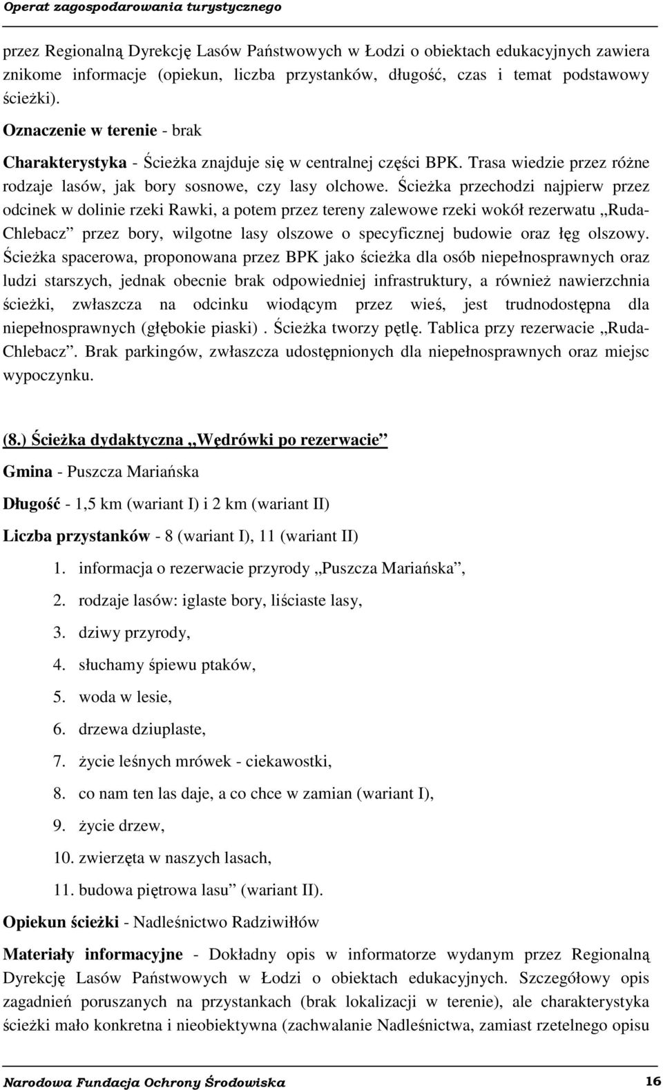 Ścieżka przechodzi najpierw przez odcinek w dolinie rzeki Rawki, a potem przez tereny zalewowe rzeki wokół rezerwatu Ruda- Chlebacz przez bory, wilgotne lasy olszowe o specyficznej budowie oraz łęg