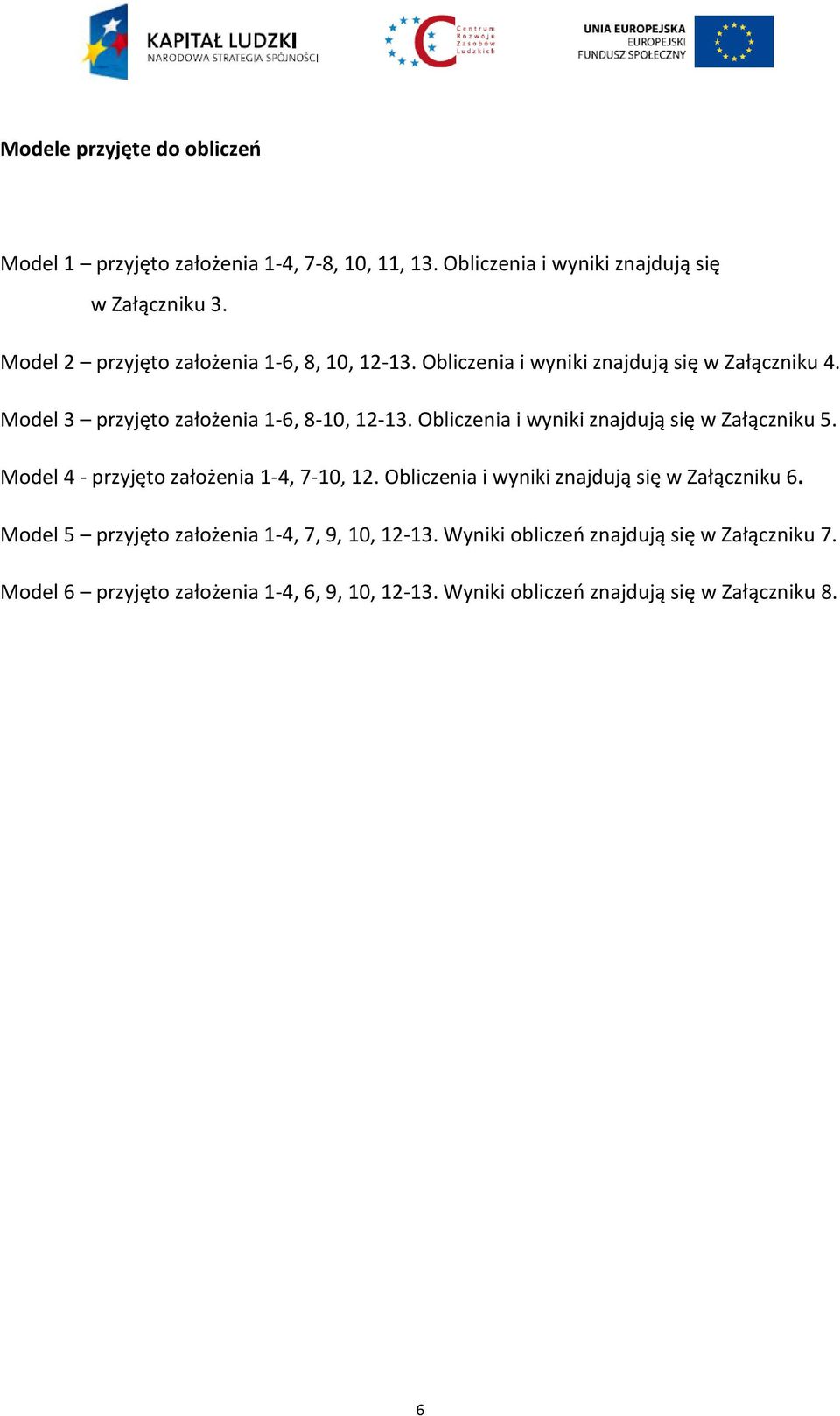 Obliczenia i wyniki znajdują się w Załączniku 5. Model 4 - przyjęto założenia 1-4, 7-10, 12. Obliczenia i wyniki znajdują się w Załączniku 6.