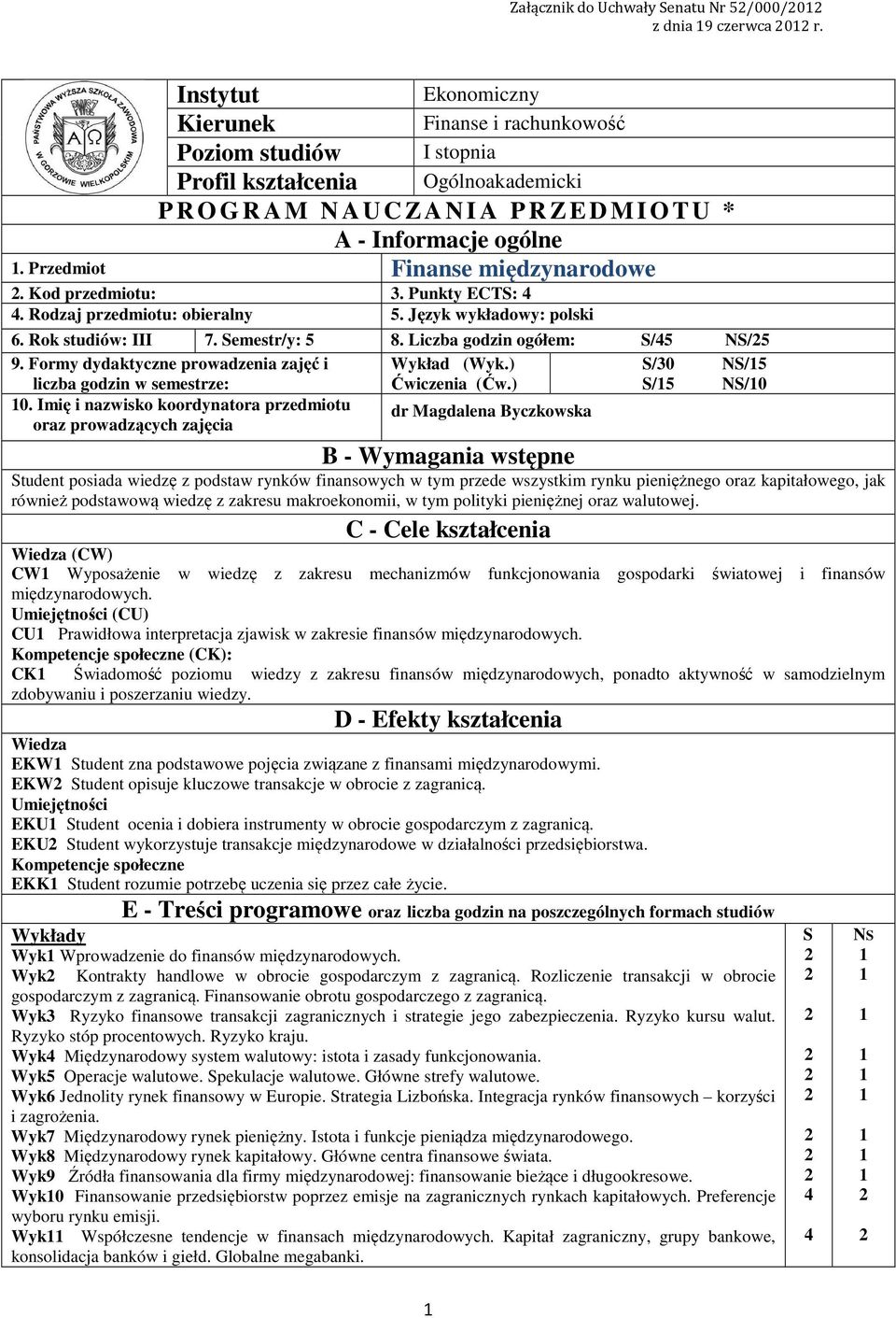 Przedmiot Finanse międzynarodowe. Kod przedmiotu:. Punkty ECTS:. Rodzaj przedmiotu: obieralny 5. Język wykładowy: polski 6. Rok studiów: III 7. Semestr/y: 5 8. Liczba godzin ogółem: S/5 NS/5 9.