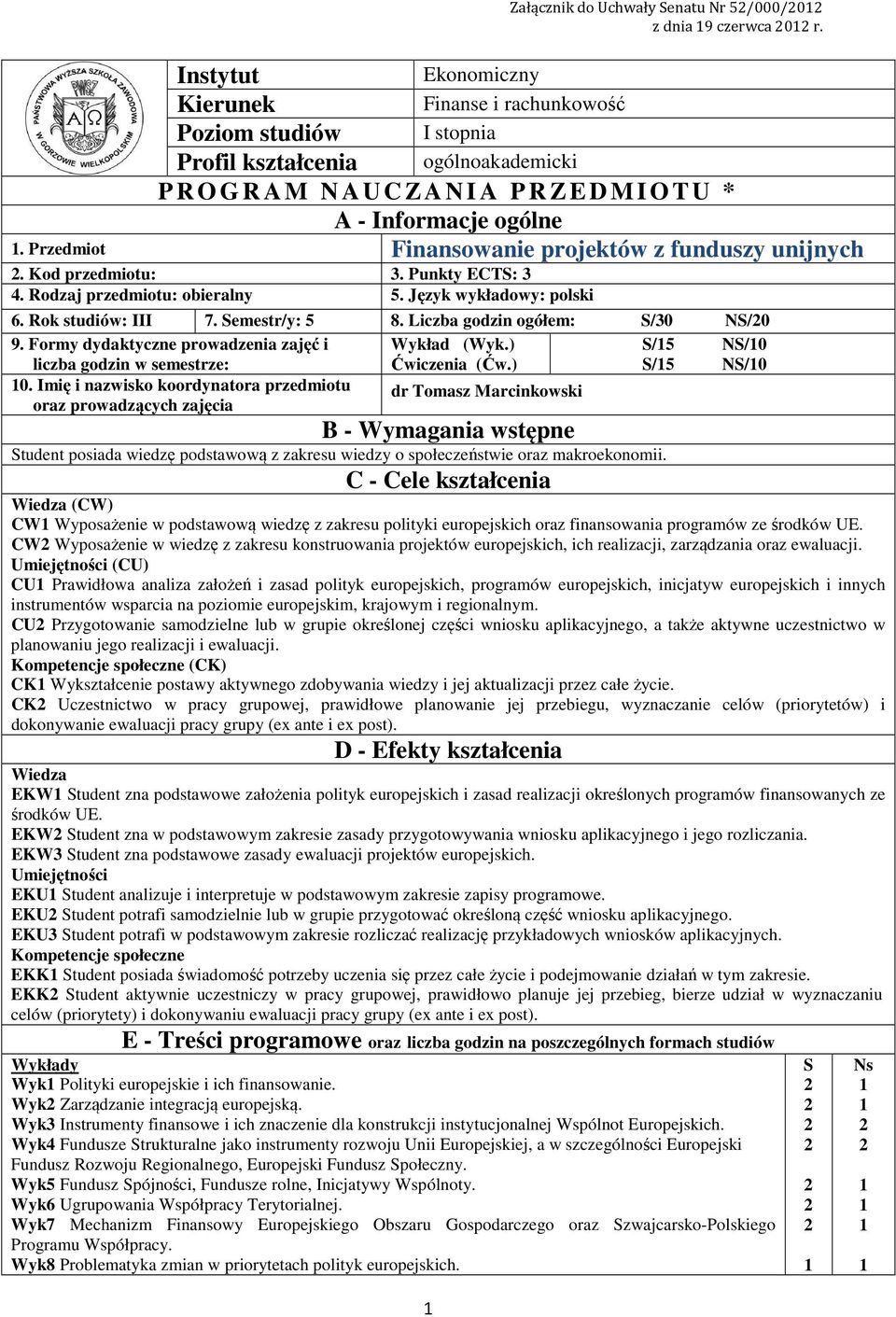 Przedmiot Finansowanie projektów z funduszy unijnych. Kod przedmiotu:. Punkty ECTS:. Rodzaj przedmiotu: obieralny 5. Język wykładowy: polski 6. Rok studiów: III 7. Semestr/y: 5 8.