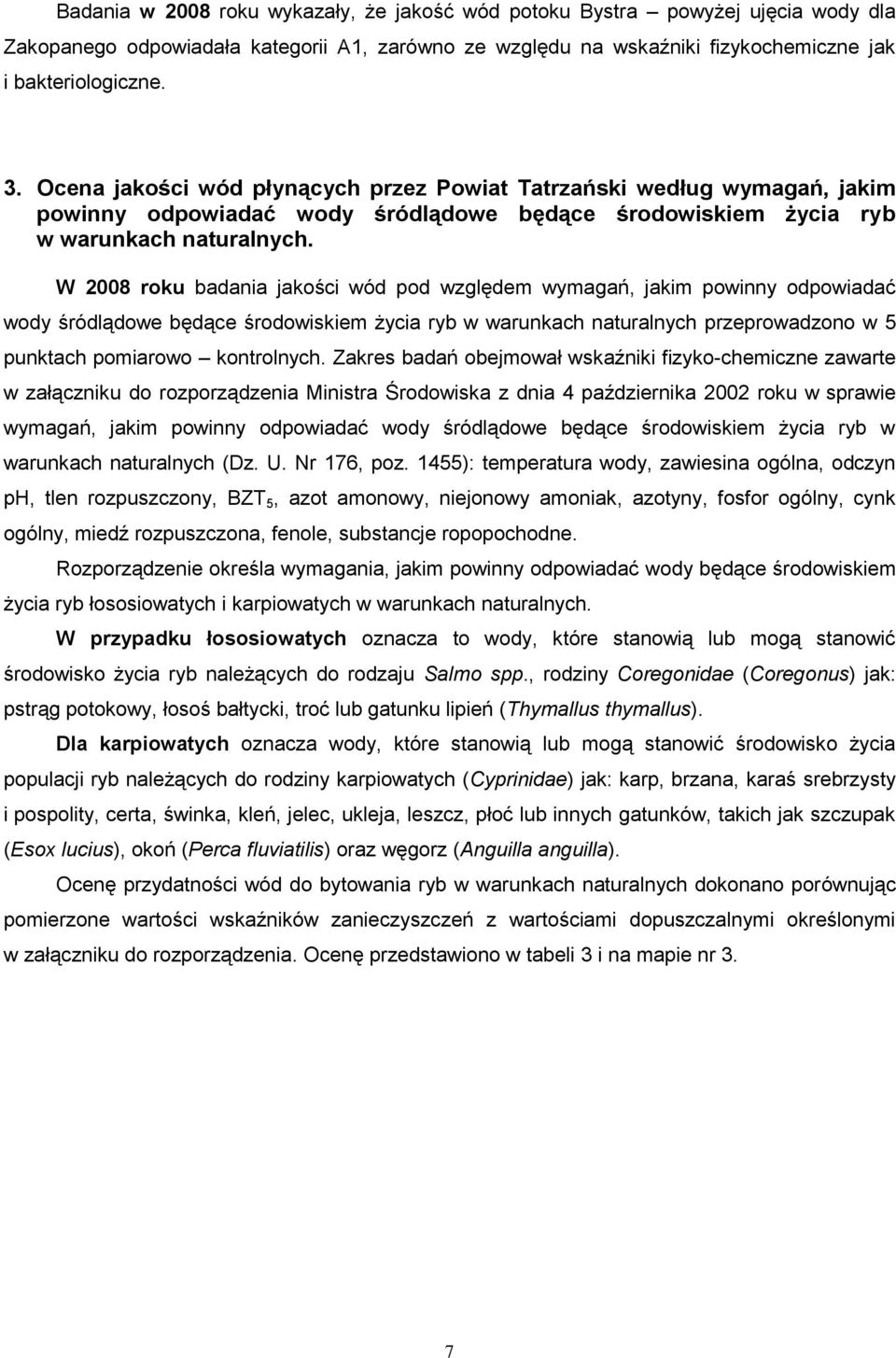 W 2008 roku badania jakości wód pod względem wymagań, jakim powinny odpowiadać wody śródlądowe będące środowiskiem życia ryb w warunkach naturalnych przeprowadzono w 5 punktach pomiarowo kontrolnych.