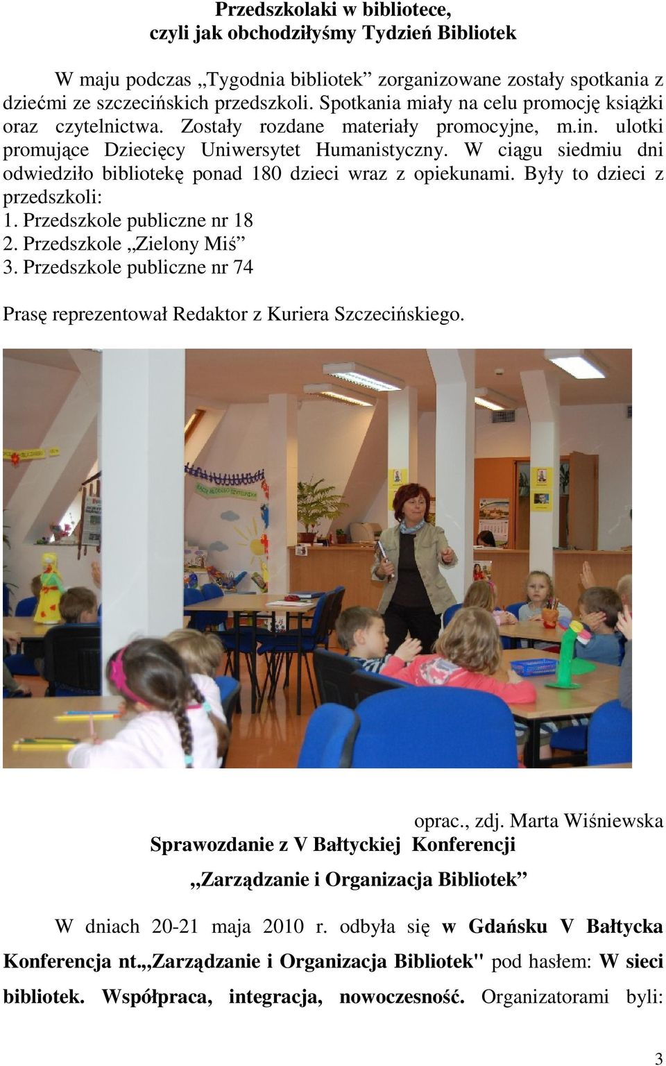 W ciągu siedmiu dni odwiedziło bibliotekę ponad 180 dzieci wraz z opiekunami. Były to dzieci z przedszkoli: 1. Przedszkole publiczne nr 18 2. Przedszkole Zielony Miś 3.
