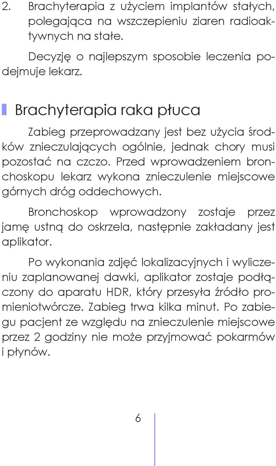 Przed wprowadzeniem bronchoskopu lekarz wykona znieczulenie miejscowe górnych dróg oddechowych. Bronchoskop wprowadzony zostaje przez jamę ustną do oskrzela, następnie zakładany jest aplikator.