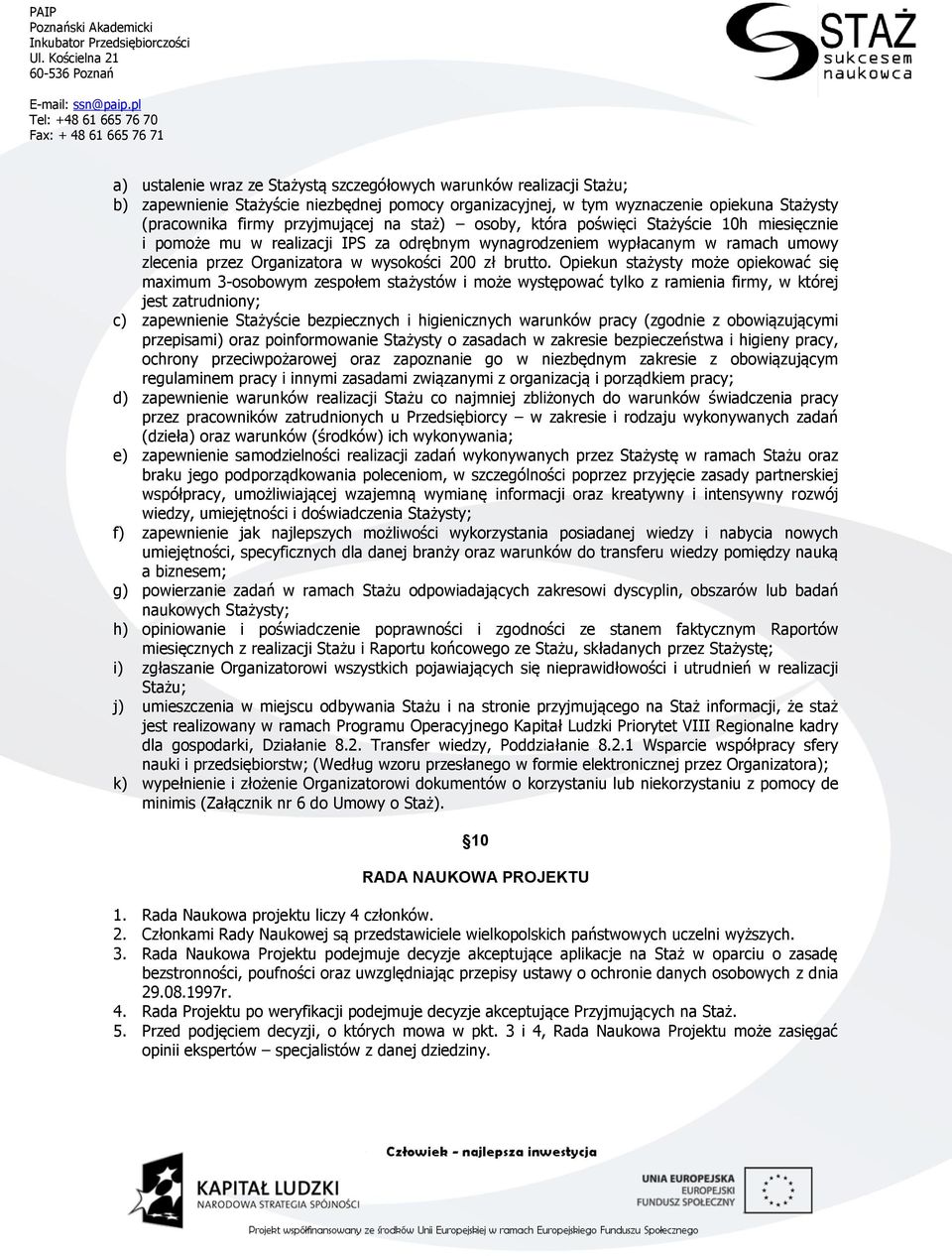 Opiekun stażysty może opiekować się maximum 3-osobowym zespołem stażystów i może występować tylko z ramienia firmy, w której jest zatrudniony; c) zapewnienie Stażyście bezpiecznych i higienicznych