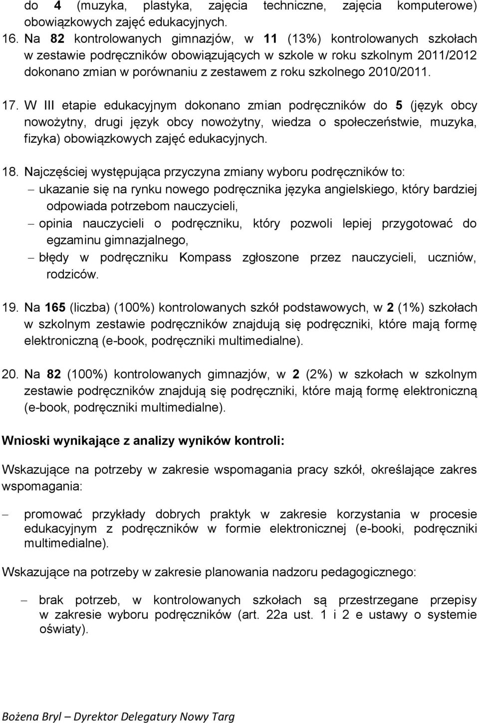 2010/2011. 17. W III etapie edukacyjnym dokonano zmian podręczników do 5 (język obcy nowożytny, drugi język obcy nowożytny, wiedza o społeczeństwie, muzyka, fizyka) obowiązkowych zajęć edukacyjnych.