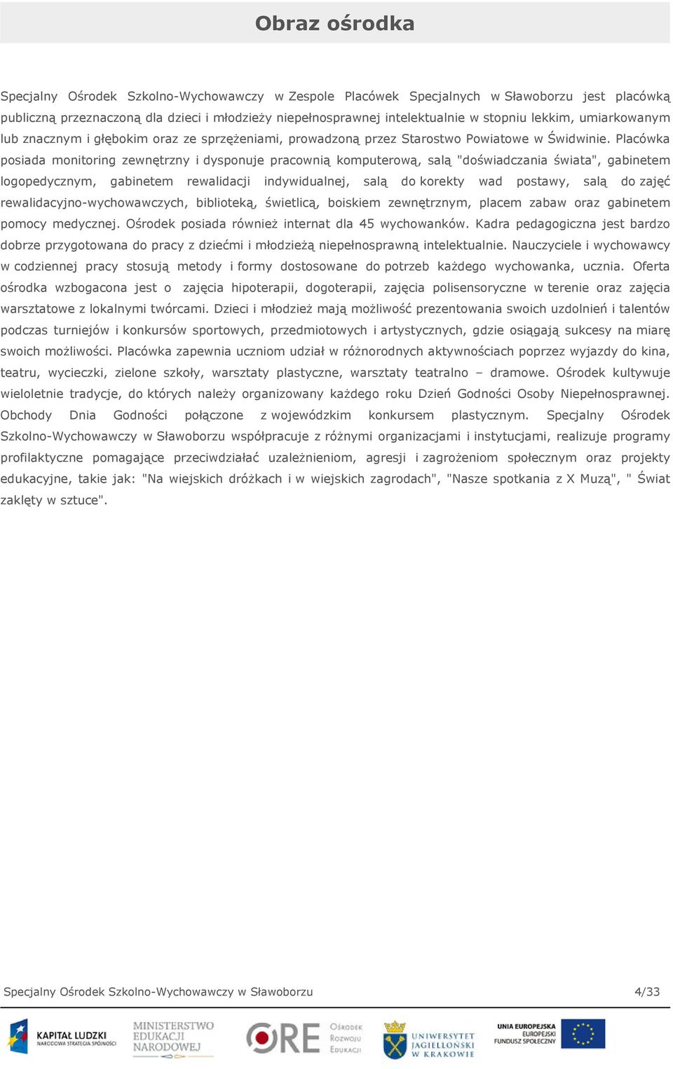 Placówka posiada monitoring zewnętrzny i dysponuje pracownią komputerową, salą "doświadczania świata", gabinetem logopedycznym, gabinetem rewalidacji indywidualnej, salą do korekty wad postawy, salą