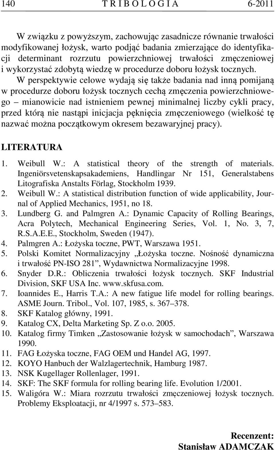 W perspektywie celowe wydają się także badania nad inną pomijaną w procedurze doboru łożysk tocznych cechą zmęczenia powierzchniowego mianowicie nad istnieniem pewnej minimalnej liczby cykli pracy,