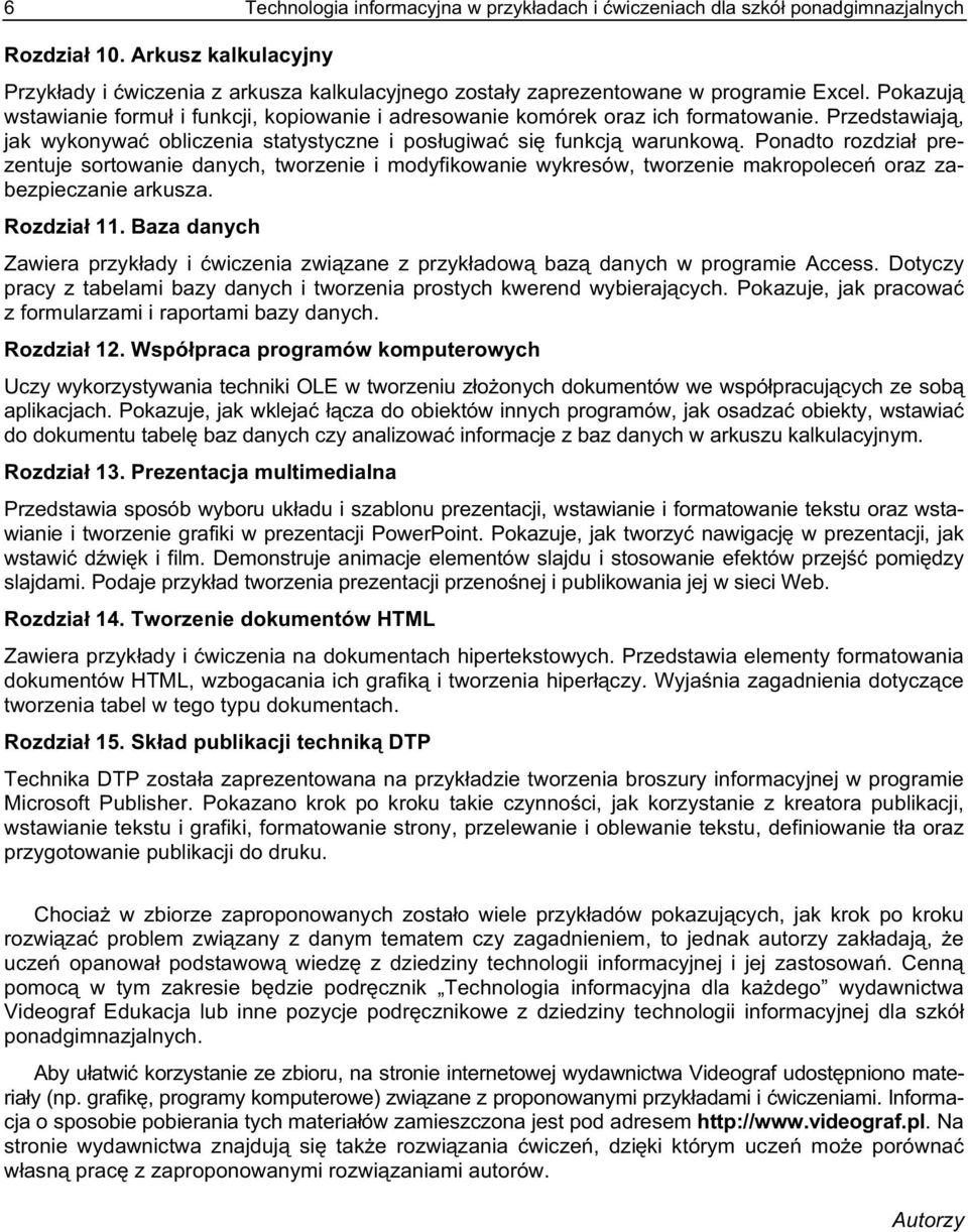 Pokazują wstawianie formuł i funkcji, kopiowanie i adresowanie komórek oraz ich formatowanie. Przedstawiają, jak wykonywać obliczenia statystyczne i posługiwać się funkcją warunkową.