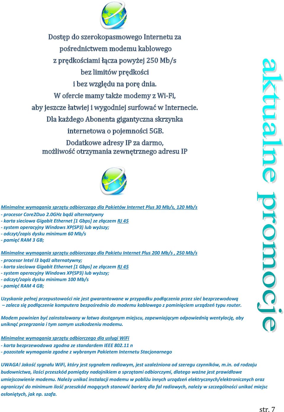 Dodatkowe adresy IP za darmo, możliwość otrzymania zewnętrznego adresu IP Minimalne wymagania sprzętu odbiorczego dla Pakietów Internet Plus 30 Mb/s, 120 Mb/s - procesor Core2Duo 2.