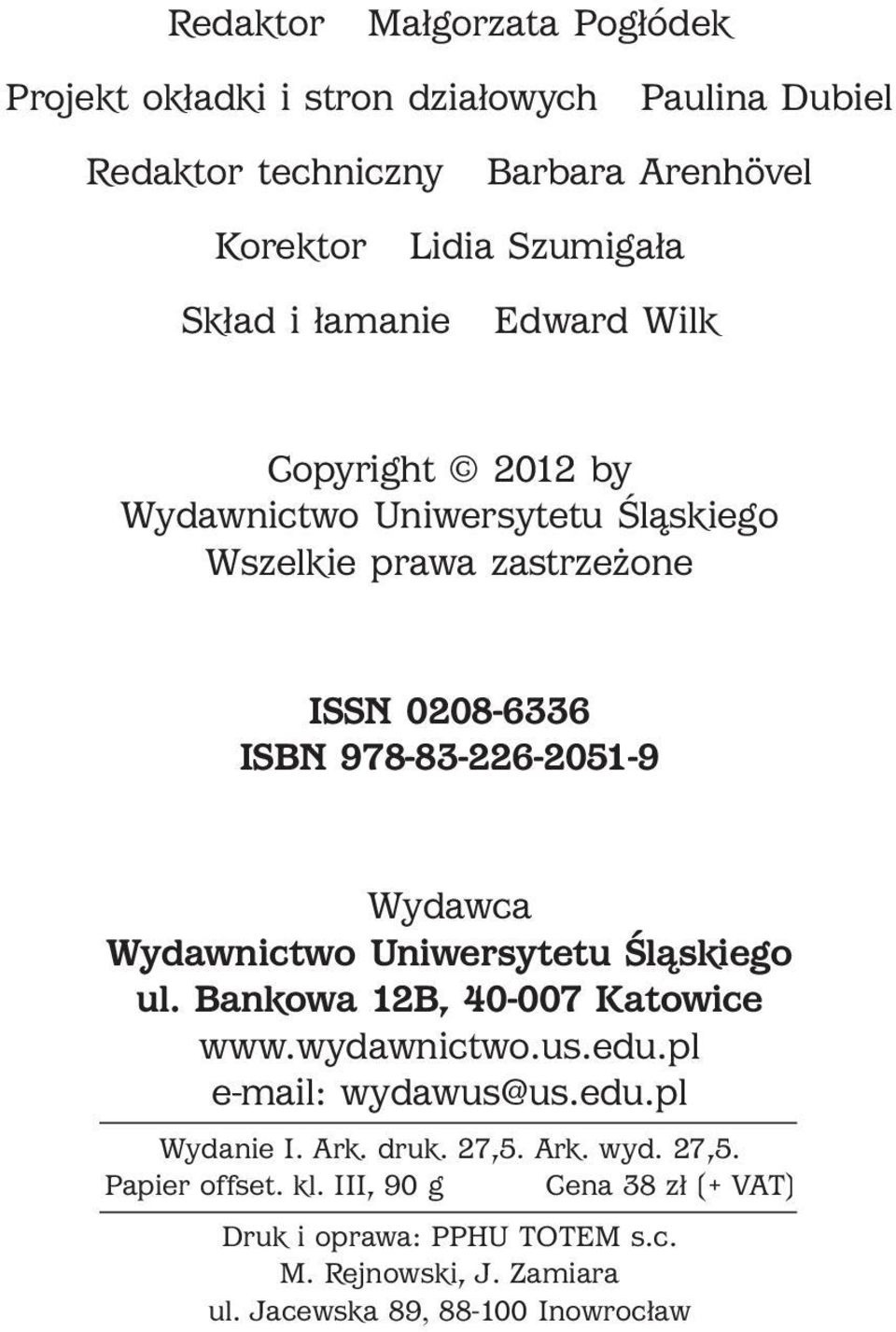 978-83-226-2051-9 Wydawca Wydawnictwo Uniwersytetu Śląskiego ul. Bankowa 12B, 40-007 Katowice www.wydawnictwo.us.edu.pl e-mail: wydawus@us.edu.pl Wydanie I. Ark.