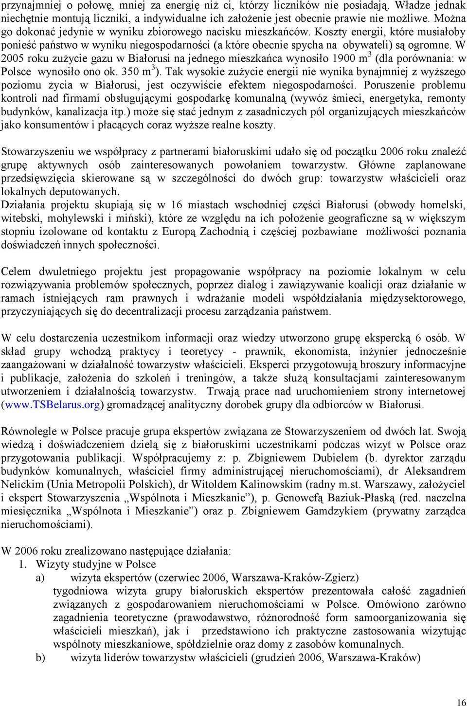 W 2005 roku zużycie gazu w Białorusi na jednego mieszkańca wynosiło 1900 m 3 (dla porównania: w Polsce wynosiło ono ok. 350 m 3 ).