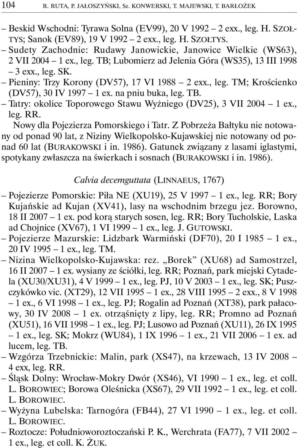 , leg. TM; Krościenko (DV57), 30 IV 1997 1 ex. na pniu buka, leg. TB. Tatry: okolice Toporowego Stawu Wyżniego (DV25), 3 VII 2004 1 ex., leg. RR. Nowy dla Pojezierza Pomorskiego i Tatr.