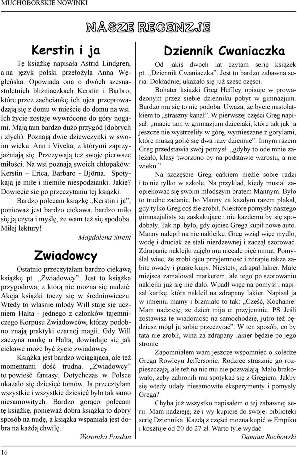 Mają tam bardzo dużo przygód (dobrych i złych). Poznają dwie dziewczynki w swoim wieku: Ann i Viveka, z którymi zaprzyjaźniają się. Przeżywają też swoje pierwsze miłości.