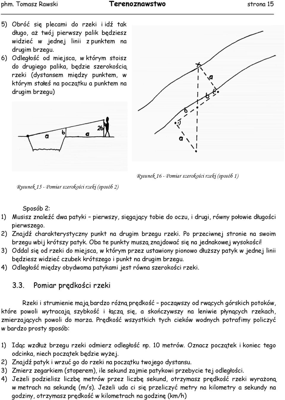 rzeki (sposób 2) Rysunek 16 - Pomiar szerokości rzeki (sposób 1) Sposób 2: 1) Musisz znaleźć dwa patyki pierwszy, sięgający tobie do oczu, i drugi, równy połowie długości pierwszego.