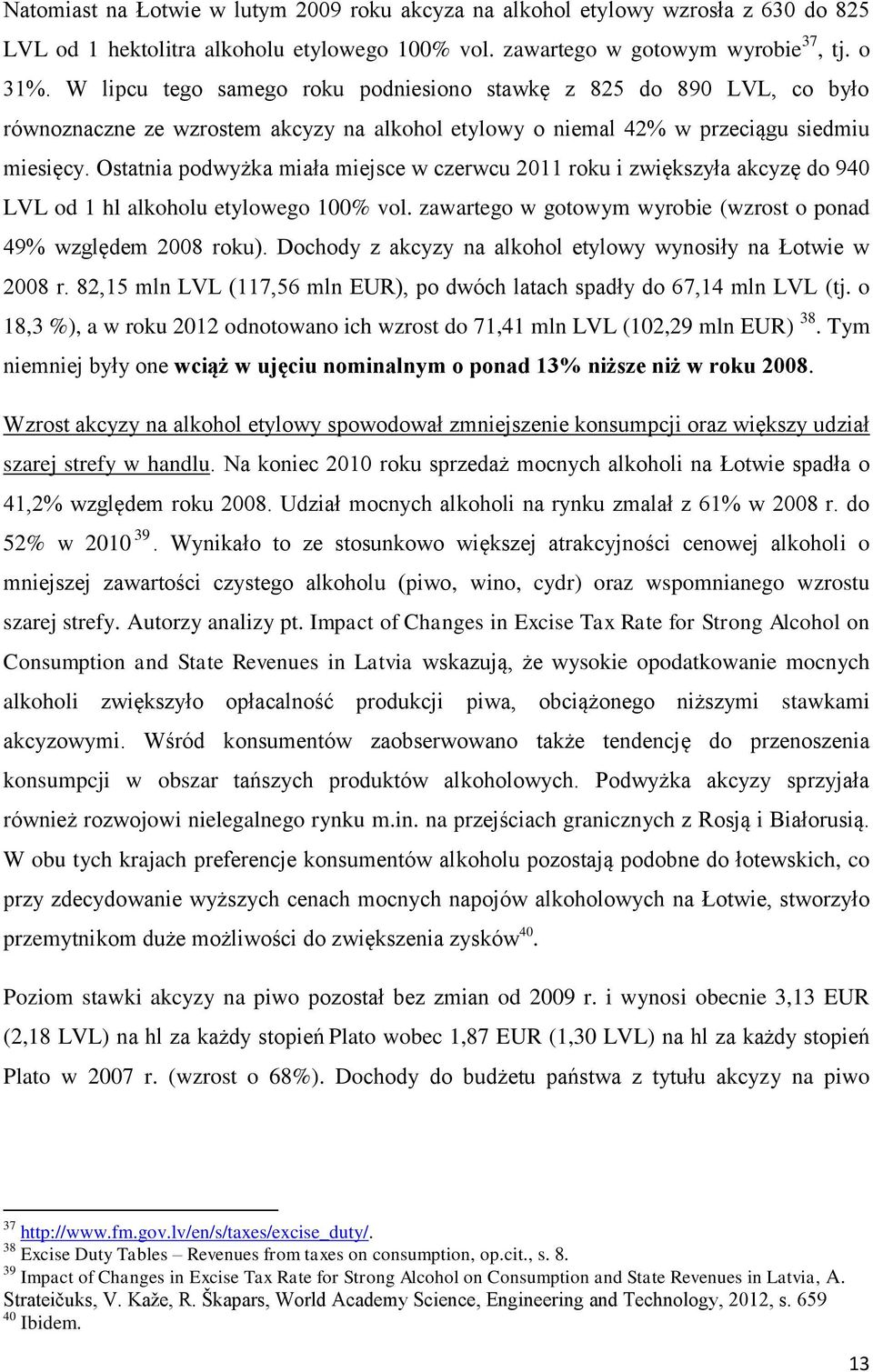 Ostatnia podwyżka miała miejsce w czerwcu 2011 roku i zwiększyła akcyzę do 940 LVL od 1 hl alkoholu etylowego 100% vol. zawartego w gotowym wyrobie (wzrost o ponad 49% względem 2008 roku).