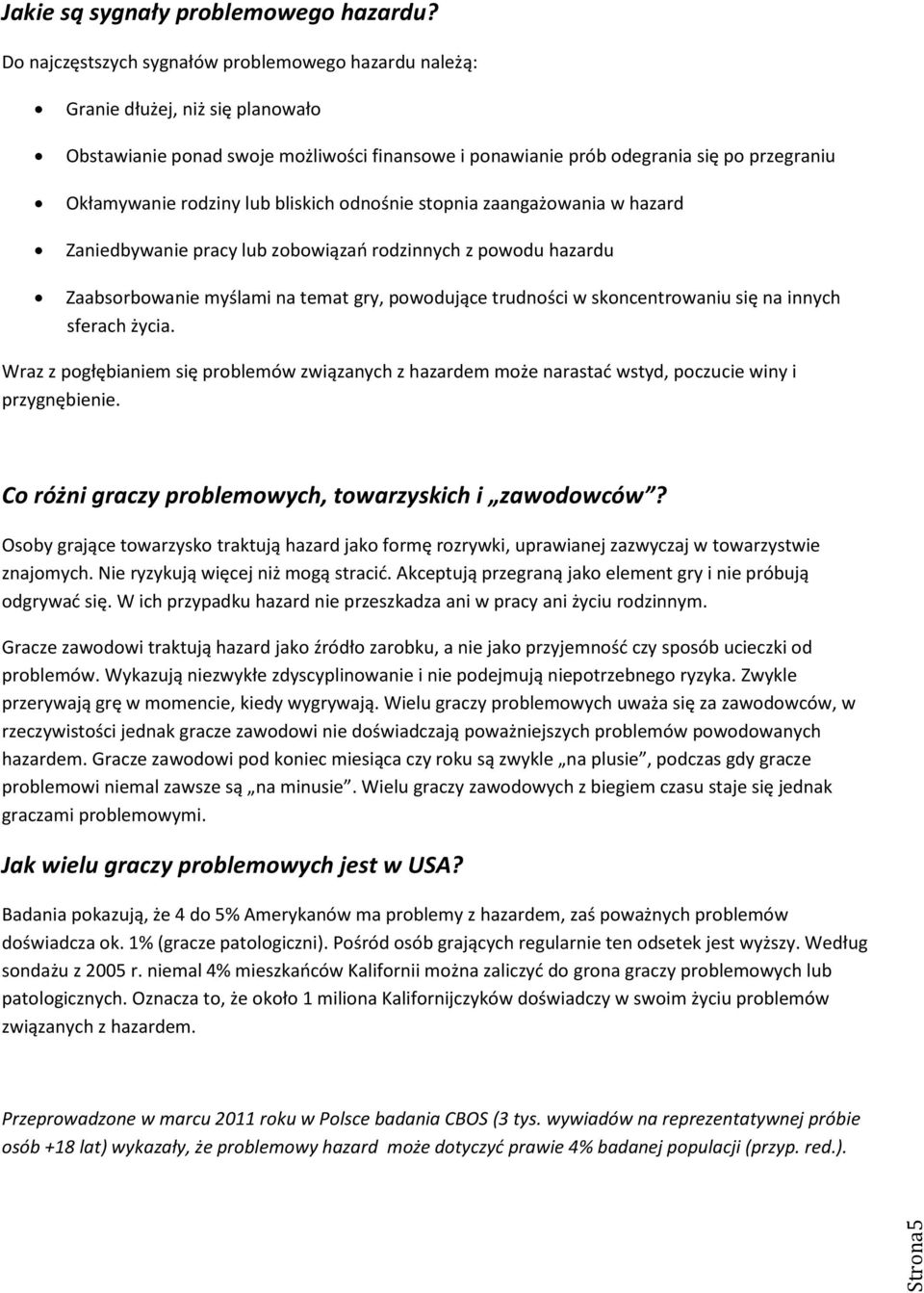 lub bliskich odnośnie stopnia zaangażowania w hazard Zaniedbywanie pracy lub zobowiązao rodzinnych z powodu hazardu Zaabsorbowanie myślami na temat gry, powodujące trudności w skoncentrowaniu się na