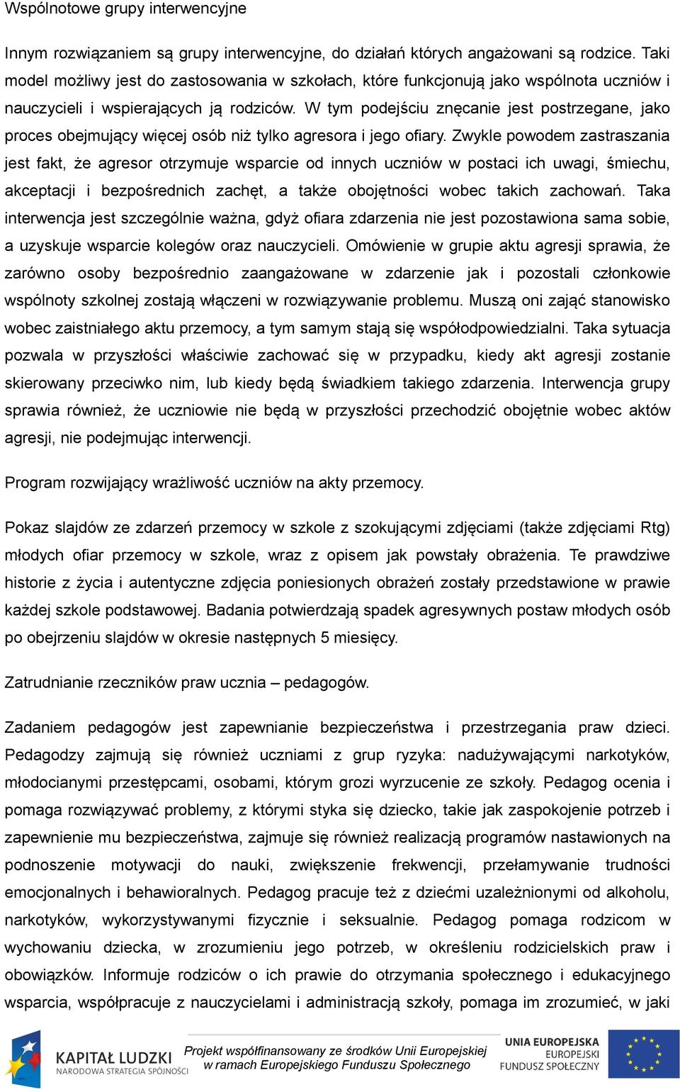 W tym podejściu znęcanie jest postrzegane, jako proces obejmujący więcej osób niż tylko agresora i jego ofiary.