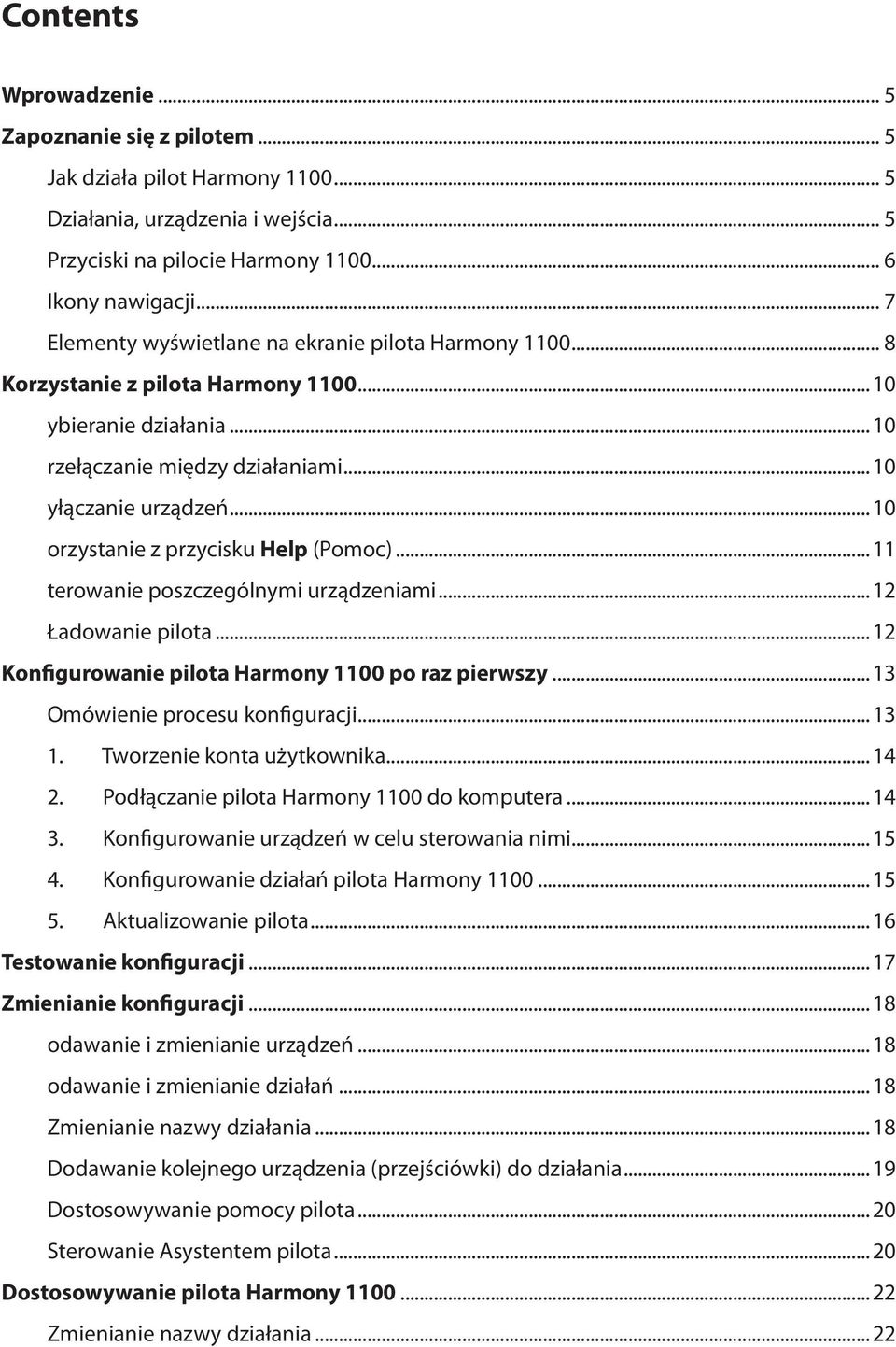 ..10 orzystanie z przycisku Help (Pomoc)...11 terowanie poszczególnymi urządzeniami...12 Ładowanie pilota...12 Konfigurowanie pilota Harmony 1100 po raz pierwszy...13 Omówienie procesu konfiguracji.