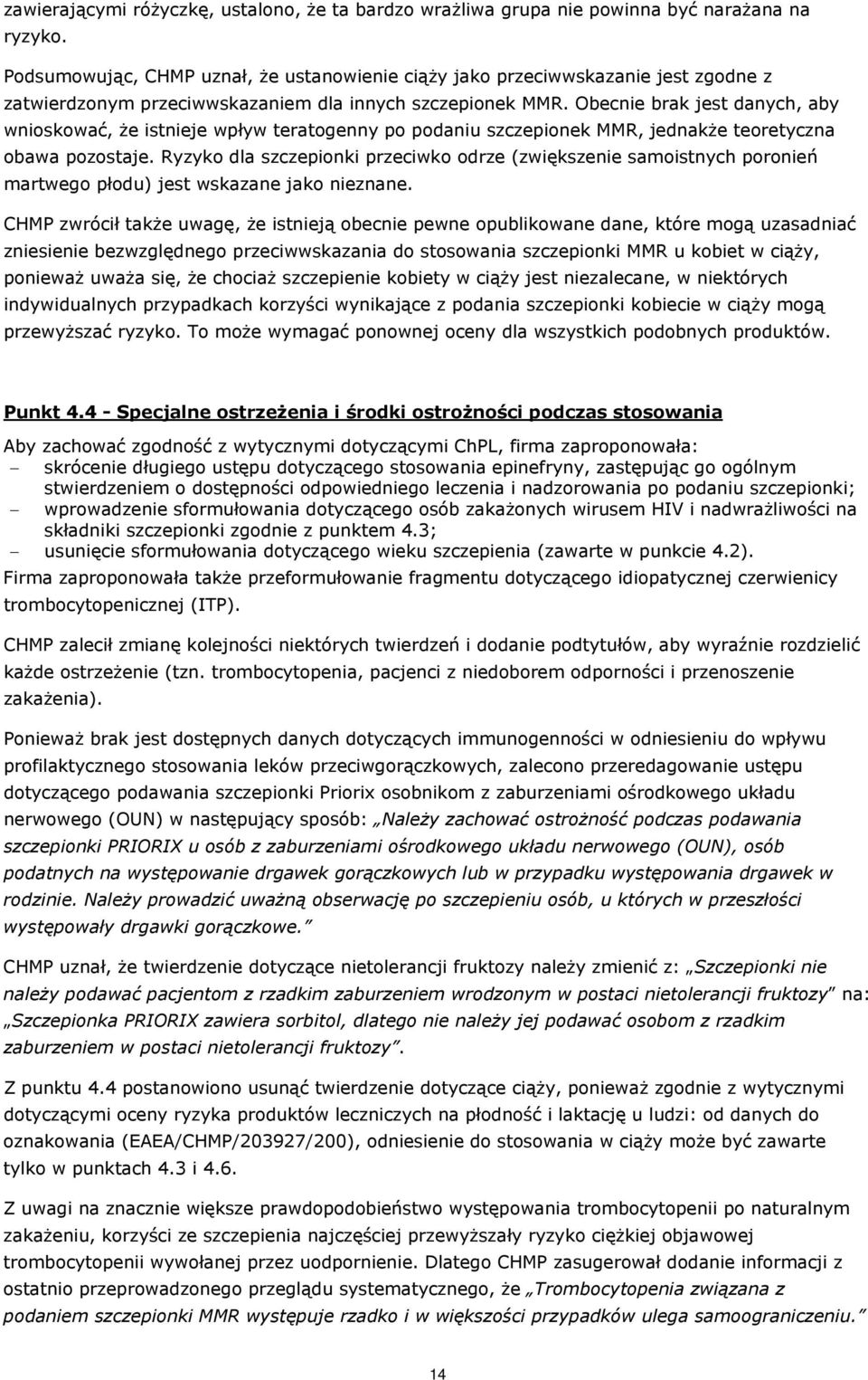 Obecnie brak jest danych, aby wnioskować, że istnieje wpływ teratogenny po podaniu szczepionek MMR, jednakże teoretyczna obawa pozostaje.