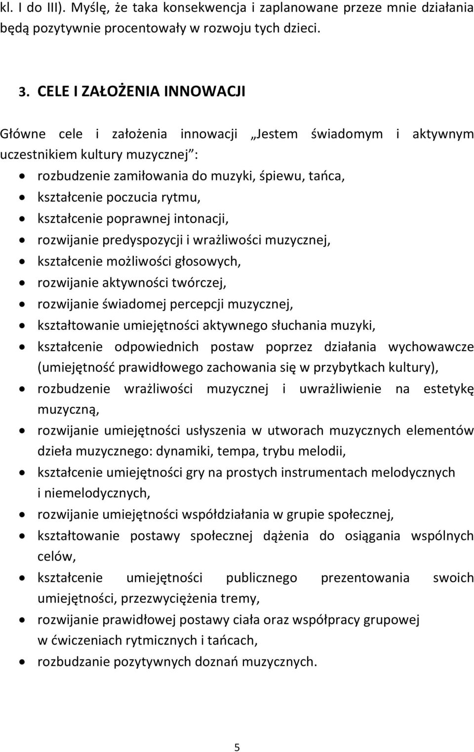 kształcenie poprawnej intonacji, rozwijanie predyspozycji i wrażliwości muzycznej, kształcenie możliwości głosowych, rozwijanie aktywności twórczej, rozwijanie świadomej percepcji muzycznej,