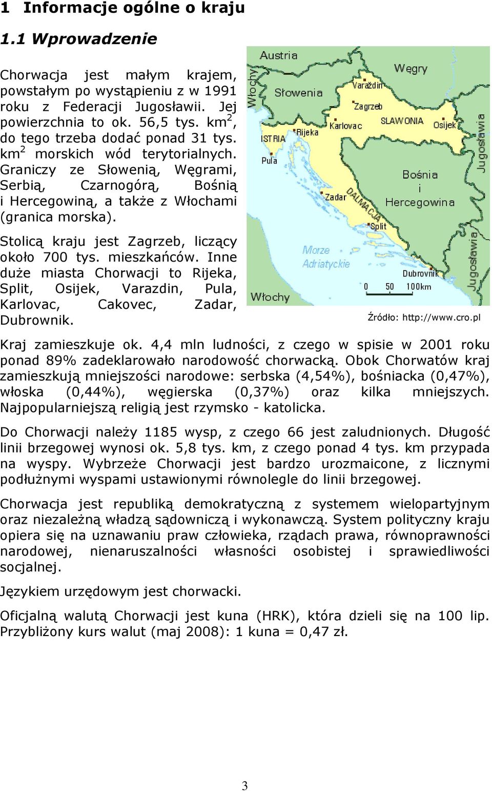 Stolicą kraju jest Zagrzeb, liczący około 700 tys. mieszkańców. Inne duŝe miasta Chorwacji to Rijeka, Split, Osijek, Varazdin, Pula, Karlovac, Cakovec, Zadar, Dubrownik. Źródło: http://www.cro.