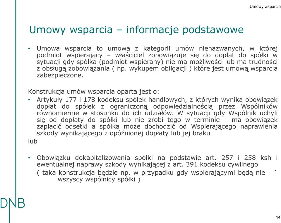 Konstrukcja umów wsparcia oparta jest o: Artykuły 177 i 178 kodeksu spółek handlowych, z których wynika obowiązek dopłat do spółek z ograniczoną odpowiedzialnością przez Wspólników równomiernie w