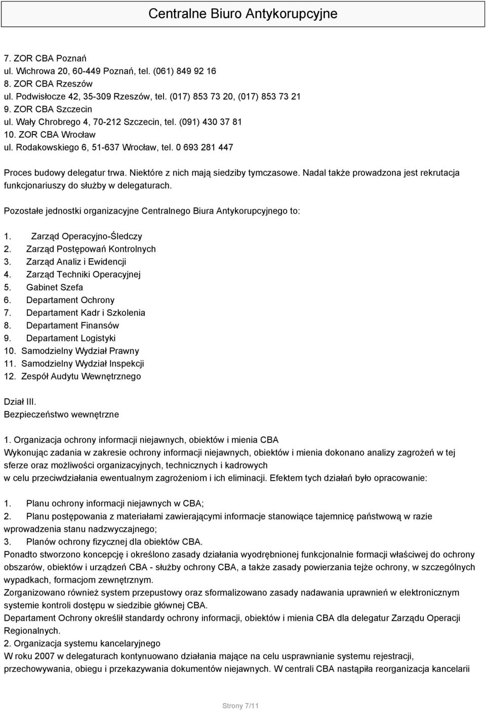 Niektóre z nich mają siedziby tymczasowe. Nadal także prowadzona jest rekrutacja funkcjonariuszy do służby w delegaturach. Pozostałe jednostki organizacyjne Centralnego Biura Antykorupcyjnego to: 1.