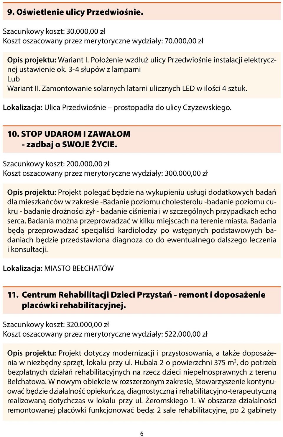 Lokalizacja: Ulica Przedwiośnie prostopadła do ulicy Czyżewskiego. 10. STOP UDAROM I ZAWAŁOM - zadbaj o SWOJE ŻYCIE. Szacunkowy koszt: 200.000,00 zł Koszt oszacowany przez merytoryczne wydziały: 300.